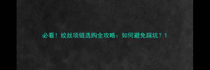 图片 必看！绞丝项链选购全攻略：如何避免踩坑？1