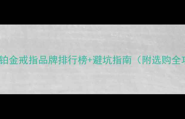 图片 必看！铂金戒指品牌排行榜+避坑指南（附选购全攻略）2