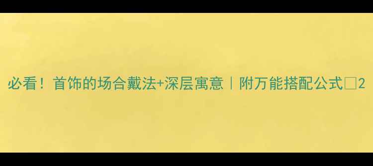 图片 必看！首饰的场合戴法+深层寓意｜附万能搭配公式✨2