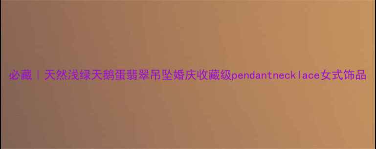 必藏天然浅绿天鹅蛋翡翠吊坠婚庆收藏级pendantnecklace女式饰品