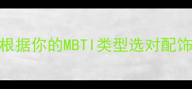 图片 性格与首饰搭配指南：根据你的MBTI类型选对配饰，轻松提升气质与运势