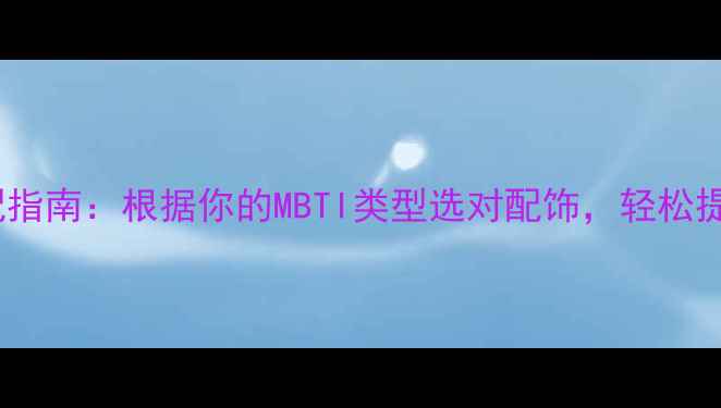 图片 性格与首饰搭配指南：根据你的MBTI类型选对配饰，轻松提升气质与运势1