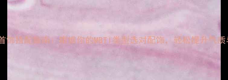图片 性格与首饰搭配指南：根据你的MBTI类型选对配饰，轻松提升气质与运势2