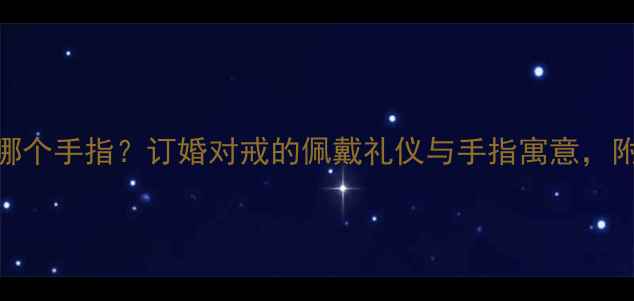图片 恋人戒指戴哪个手指？订婚对戒的佩戴礼仪与手指寓意，附赠选购指南