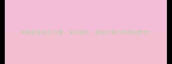 图片 恒泰珠宝金价行情：实时报价、投资价值与市场趋势全1