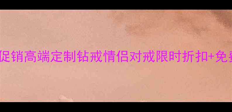 情人节珠宝促销高端定制钻戒情侣对戒限时折扣免费刻字服务