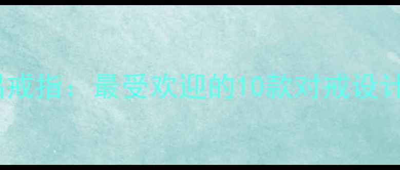图片 情人节送情侣戒指：最受欢迎的10款对戒设计与选购指南2