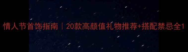 图片 情人节首饰指南｜20款高颜值礼物推荐+搭配禁忌全1