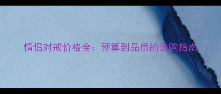 图片 情侣对戒价格全：预算到品质的选购指南