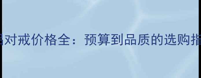 情侣对戒价格全预算到品质的选购指南