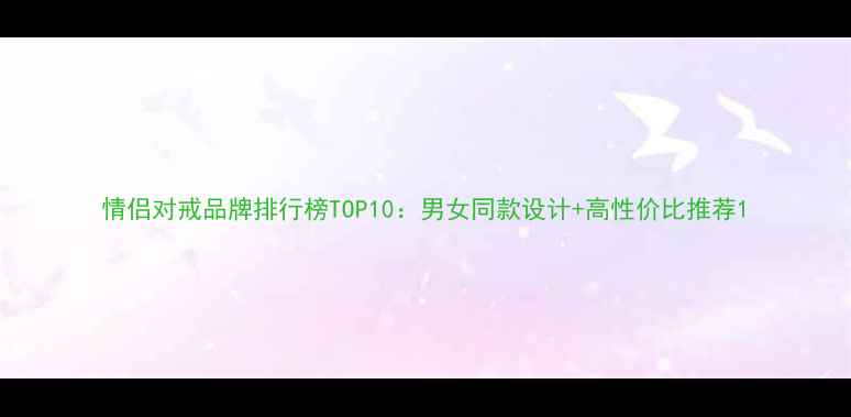 图片 情侣对戒品牌排行榜TOP10：男女同款设计+高性价比推荐1