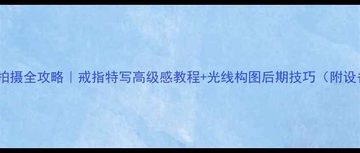 图片 情侣对戒拍摄全攻略｜戒指特写高级感教程+光线构图后期技巧（附设备清单）1