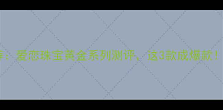 图片 情侣对戒推荐：爱恋珠宝黄金系列测评，这3款成爆款！附购买指南1