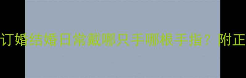图片 情侣戒指佩戴全攻略：订婚结婚日常戴哪只手哪根手指？附正确佩戴方法与禁忌指南