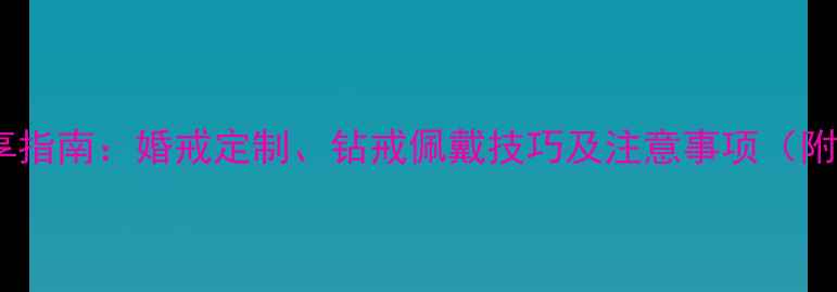 图片 情侣戒指共享指南：婚戒定制、钻戒佩戴技巧及注意事项（附避坑攻略）2