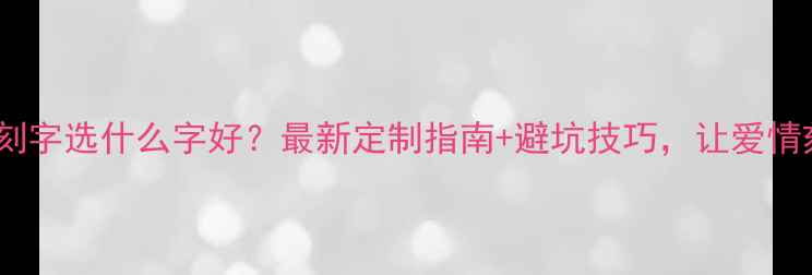 情侣戒指刻字选什么字好最新定制指南避坑技巧让爱情刻进永恒