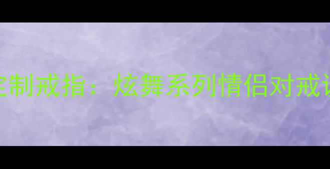 情侣珠宝设计爆款定制戒指炫舞系列情侣对戒设计灵感与情感寓意