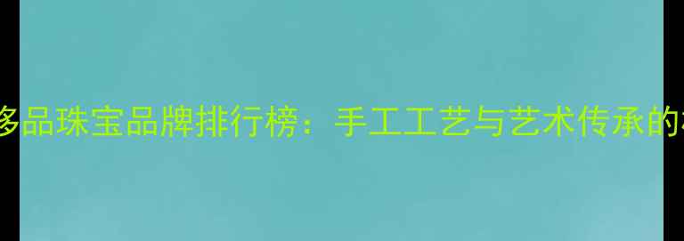 图片 意大利奢侈品珠宝品牌排行榜：手工工艺与艺术传承的极致之美1