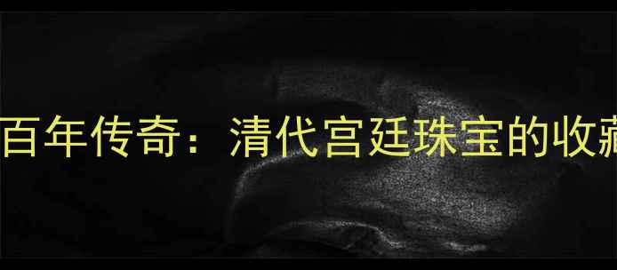 慈禧太后与翡翠的百年传奇清代宫廷珠宝的收藏密码与当代传承