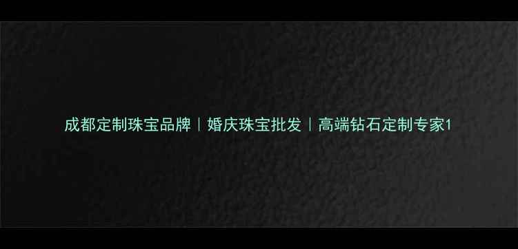 成都定制珠宝品牌婚庆珠宝批发高端钻石定制专家