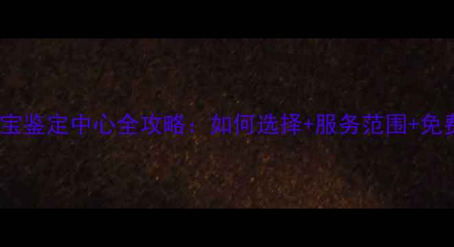 成都权威珠宝鉴定中心全攻略如何选择服务范围免费咨询电话