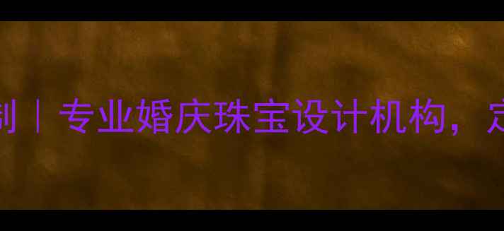 图片 成都梦露珠宝定制｜专业婚庆珠宝设计机构，定制专属爱情信物