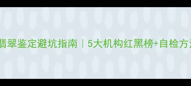 图片 成都翡翠鉴定避坑指南｜5大机构红黑榜+自检方法💎2
