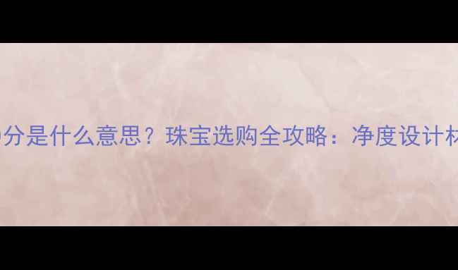 图片 戒指70分是什么意思？珠宝选购全攻略：净度设计材质全2