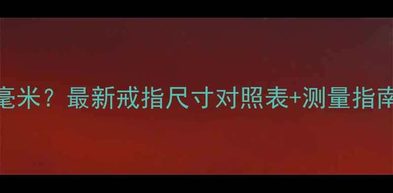 戒指8号对应多少毫米最新戒指尺寸对照表测量指南附图文教程