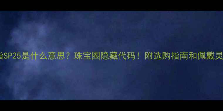 戒指SP25是什么意思珠宝圈隐藏代码附选购指南和佩戴灵感
