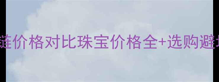 戒指vs项链价格对比珠宝价格全选购避坑指南
