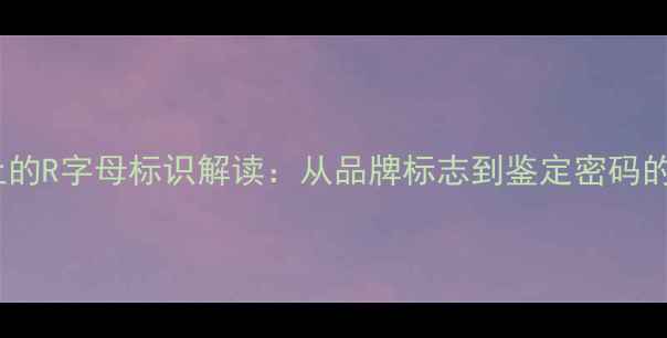 图片 戒指上的R字母标识解读：从品牌标志到鉴定密码的全面1