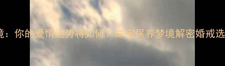 图片 戒指丢失梦境：你的爱情运势将如何？珠宝保养梦境解密婚戒选购运势提升2