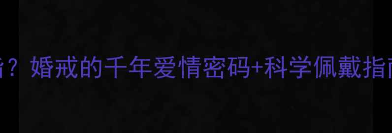 戒指为什么带在无名指婚戒的千年爱情密码科学佩戴指南附手型搭配技巧