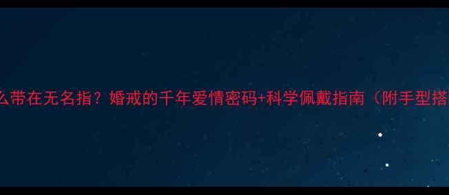 图片 戒指为什么带在无名指？婚戒的千年爱情密码+科学佩戴指南（附手型搭配技巧）2