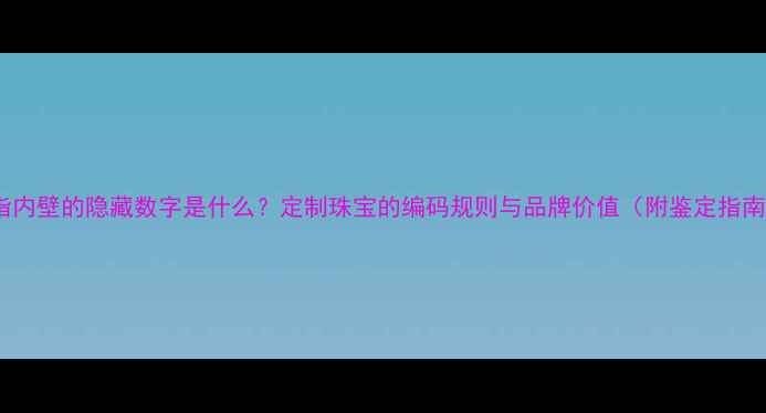 图片 戒指内壁的隐藏数字是什么？定制珠宝的编码规则与品牌价值（附鉴定指南）2
