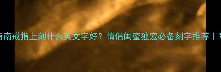 图片 戒指刻字指南戒指上刻什么英文字好？情侣闺蜜独宠必备刻字推荐｜附避坑教程
