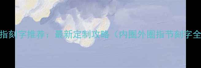 图片 戒指刻字推荐：最新定制攻略（内圈外圈指节刻字全）