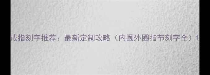 戒指刻字推荐最新定制攻略内圈外圈指节刻字全