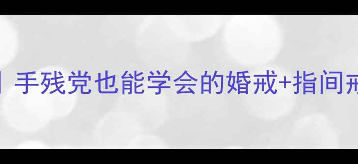 戒指叠戴不撞款手残党也能学会的婚戒指间戒叠戴技巧全攻略