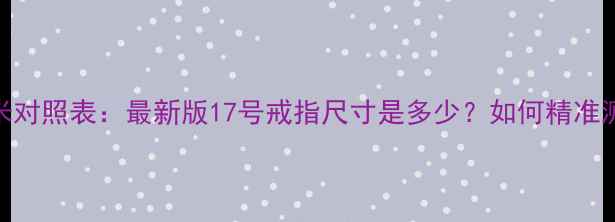 戒指号数与毫米对照表最新版17号戒指尺寸是多少如何精准测量婚戒对戒