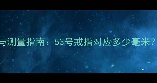 图片 戒指号数对照表与测量指南：53号戒指对应多少毫米？婚戒定制必看全