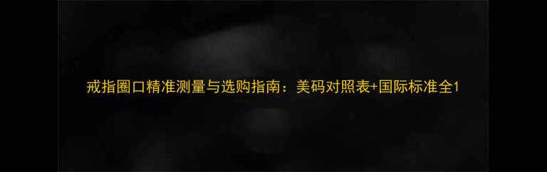 戒指圈口精准测量与选购指南美码对照表国际标准全
