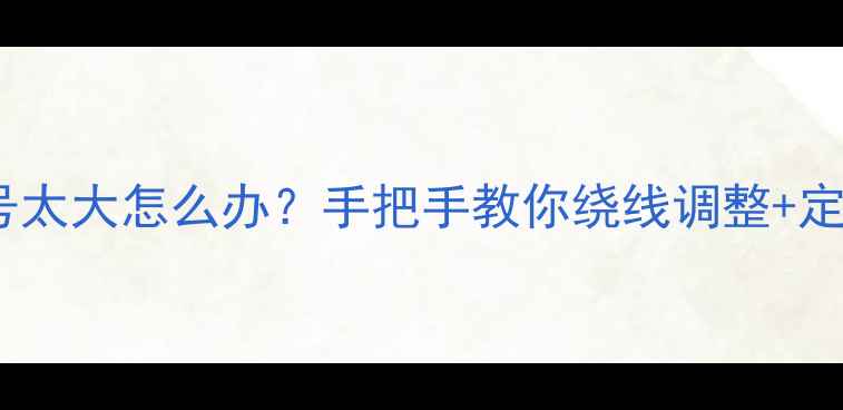戒指圈号太大怎么办手把手教你绕线调整定制技巧