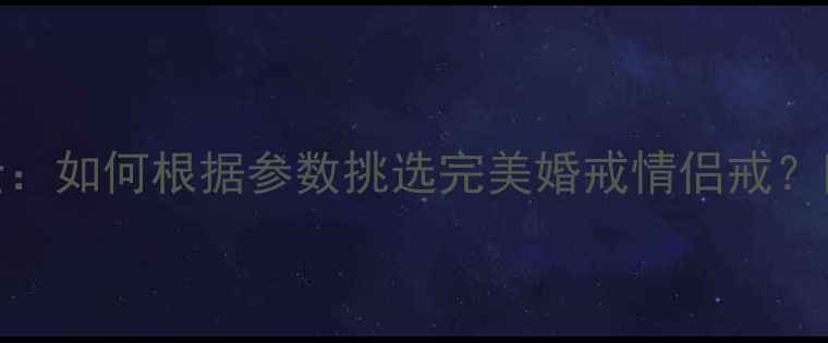 图片 戒指型号全：如何根据参数挑选完美婚戒情侣戒？附选购指南