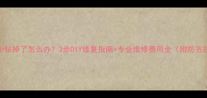 戒指小钻掉了怎么办3步DIY修复指南专业维修费用全附防丢技巧