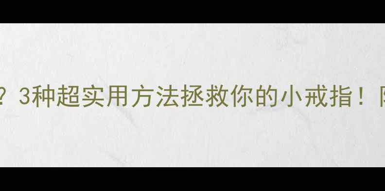 戒指尺寸不合适3种超实用方法拯救你的小戒指附专业调整指南