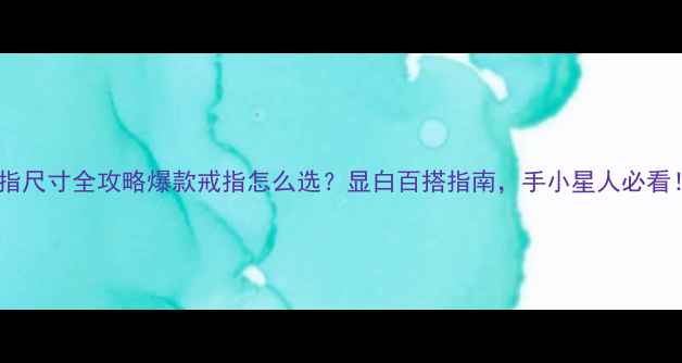 戒指尺寸全攻略爆款戒指怎么选显白百搭指南手小星人必看