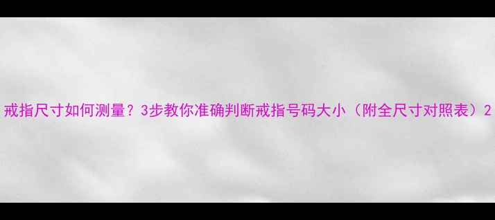 图片 戒指尺寸如何测量？3步教你准确判断戒指号码大小（附全尺寸对照表）2