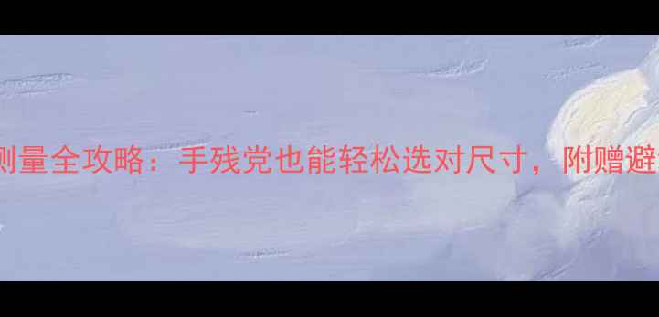 图片 戒指尺寸测量全攻略：手残党也能轻松选对尺寸，附赠避坑指南！1
